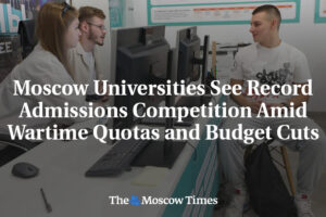 Moscow Universities See Record Admissions Competition Amid Wartime Quotas and Budget Cuts - The Moscow Times