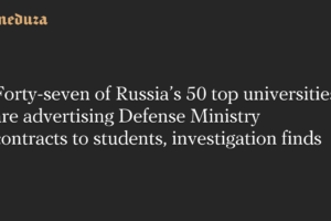 Forty-seven of Russia’s 50 top universities are advertising Defense Ministry contracts to students, investigation finds — Meduza