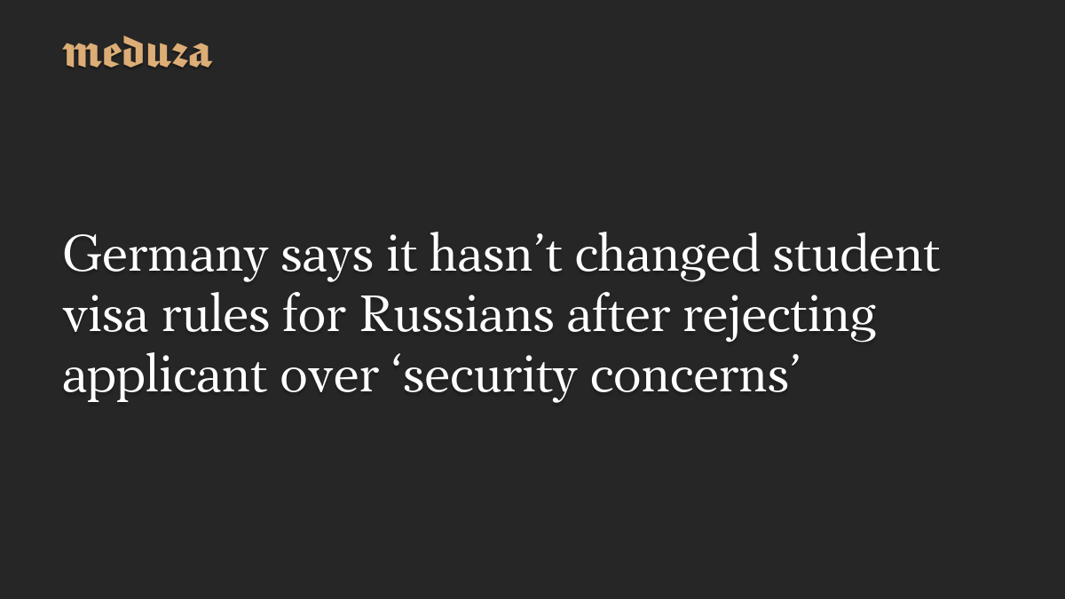 Germany says it hasn’t changed student visa rules for Russians after rejecting applicant over ‘security concerns’ — Meduza